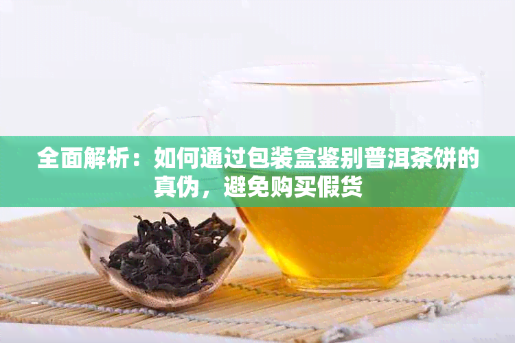 全面解析：如何通过包装盒鉴别普洱茶饼的真伪，避免购买假货