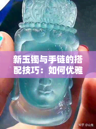 新玉镯与手链的搭配技巧：如何优雅地同时佩戴？