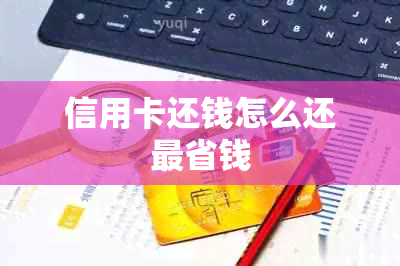 信用卡还钱怎么还最省钱