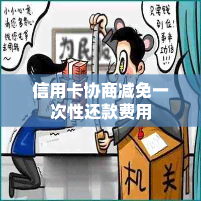 信用卡协商减免一次性还款费用