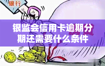 银监会信用卡逾期分期还需要什么条件