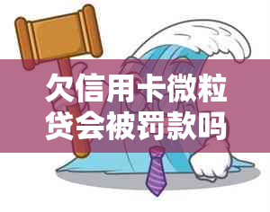 欠信用卡微粒贷会被罚款吗