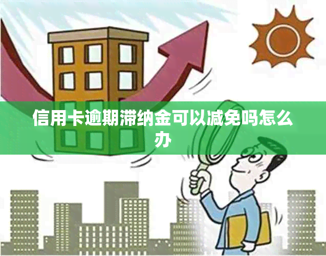 信用卡逾期滞纳金可以减免吗怎么办