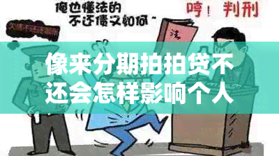 像来分期拍拍贷不还会怎样影响个人信用