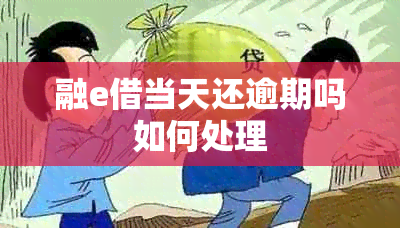 融e借当天还逾期吗如何处理