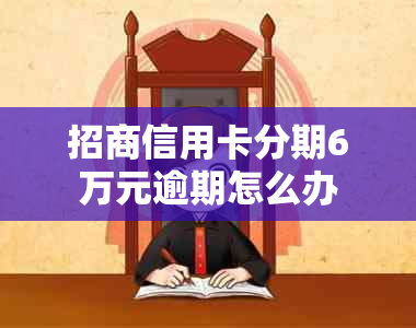 招商信用卡分期6万元逾期怎么办