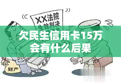 欠民生信用卡15万会有什么后果