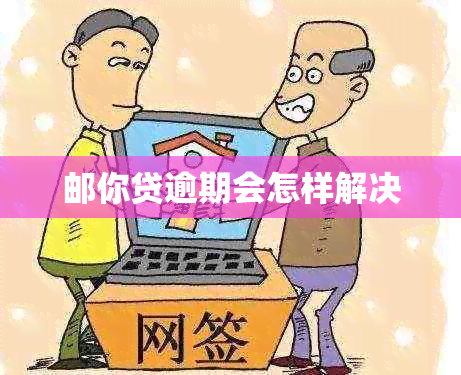 邮你贷逾期会怎样解决