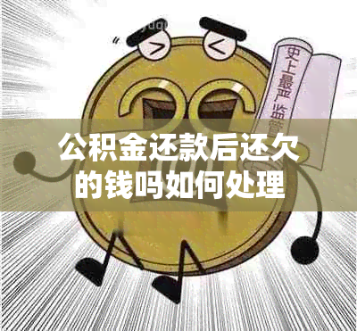 公积金还款后还欠的钱吗如何处理