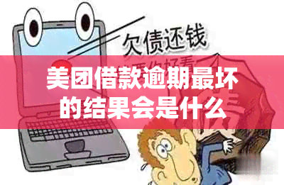 美团借款逾期最坏的结果会是什么