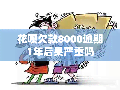 花呗欠款8000逾期1年后果严重吗