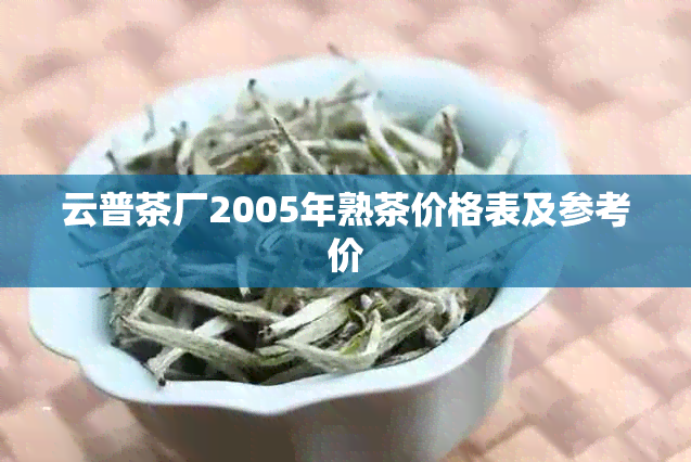 云普茶厂2005年熟茶价格表及参考价