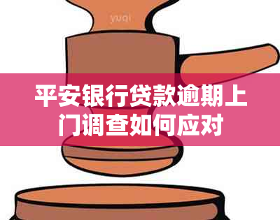 平安银行贷款逾期上门调查如何应对