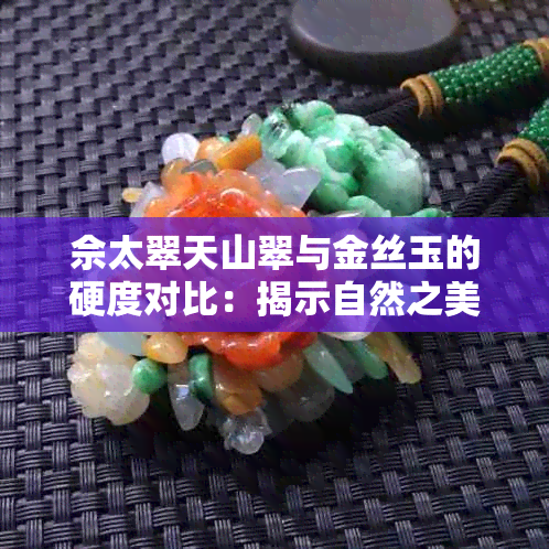 佘太翠天山翠与金丝玉的硬度对比：揭示自然之美