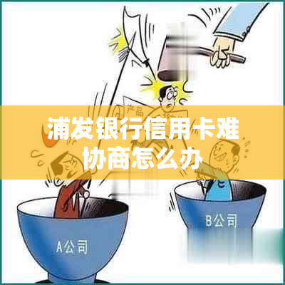 浦发银行信用卡难协商怎么办