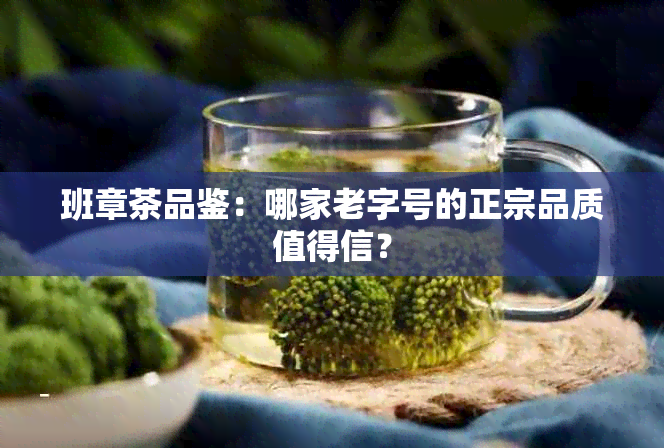 班章茶品鉴：哪家老字号的正宗品质值得信？