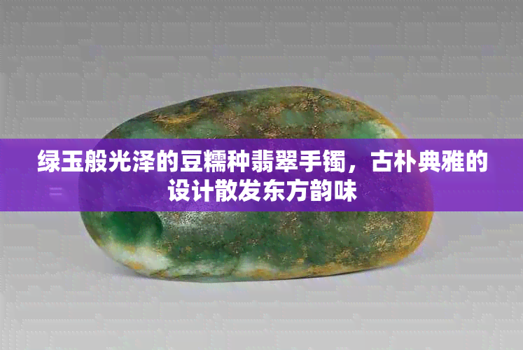 绿玉般光泽的豆糯种翡翠手镯，古朴典雅的设计散发东方韵味