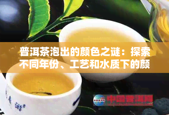 普洱茶泡出的颜色之谜：探索不同年份、工艺和水质下的颜色变化