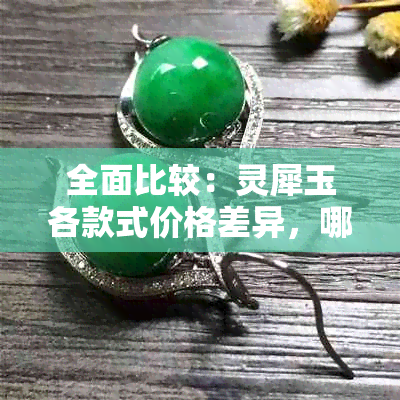 全面比较：灵犀玉各款式价格差异，哪个最昂贵？