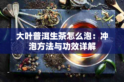 大叶普洱生茶怎么泡：冲泡方法与功效详解