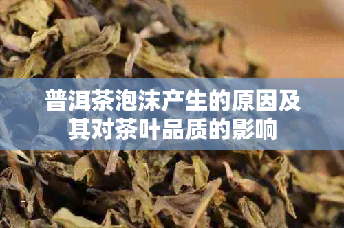 普洱茶泡沫产生的原因及其对茶叶品质的影响