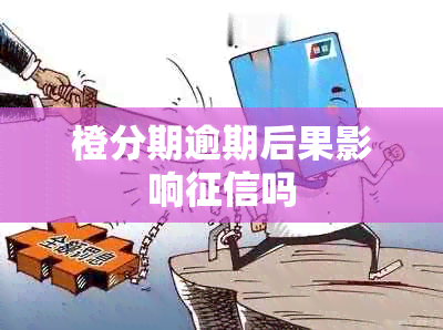 橙分期逾期后果影响吗