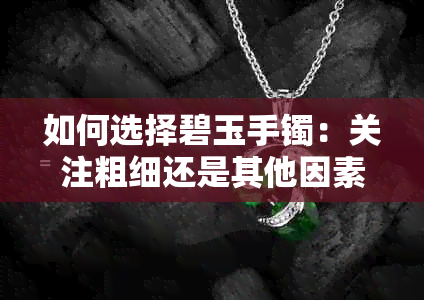 如何选择碧玉手镯：关注粗细还是其他因素？