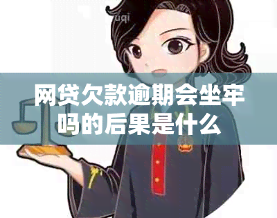 网贷欠款逾期会坐牢吗的后果是什么