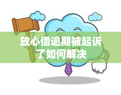 放心借逾期被起诉了如何解决