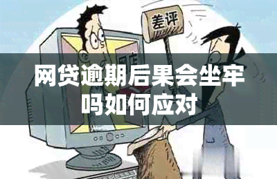 网贷逾期后果会坐牢吗如何应对