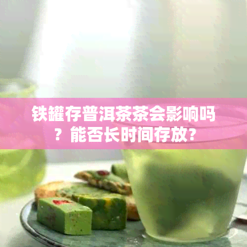 铁罐存普洱茶茶会影响吗？能否长时间存放？