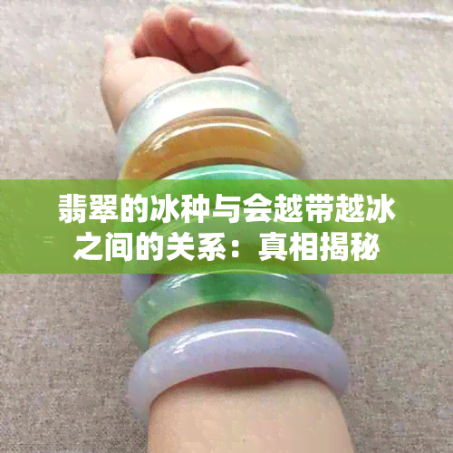 翡翠的冰种与会越带越冰之间的关系：真相揭秘