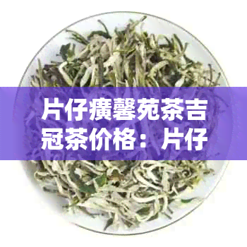 片仔癀馨苑茶吉冠茶价格：片仔癀茶系列和纵横茶价格信息。