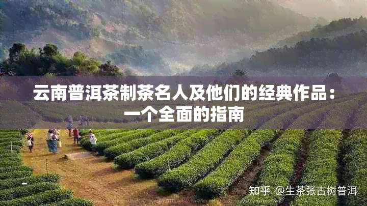 云南普洱茶制茶名人及他们的经典作品：一个全面的指南