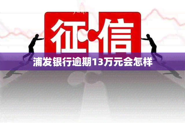 浦发银行逾期13万元会怎样