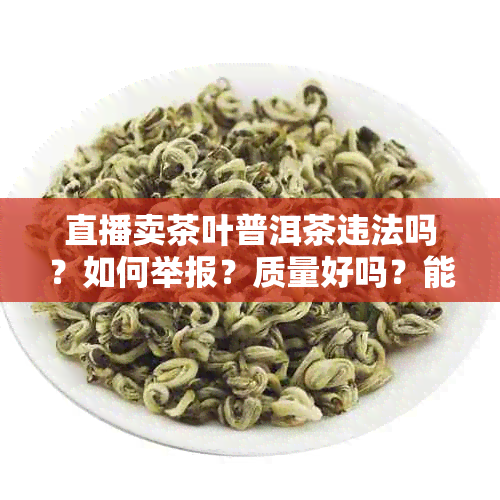 直播卖茶叶普洱茶违法吗？如何举报？质量好吗？能购买吗？