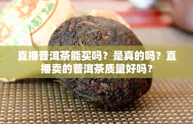 直播普洱茶能买吗？是真的吗？直播卖的普洱茶质量好吗？