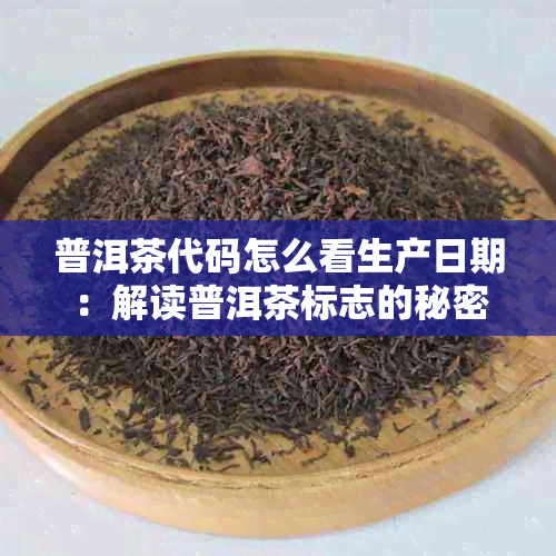 普洱茶代码怎么看生产日期：解读普洱茶标志的秘密