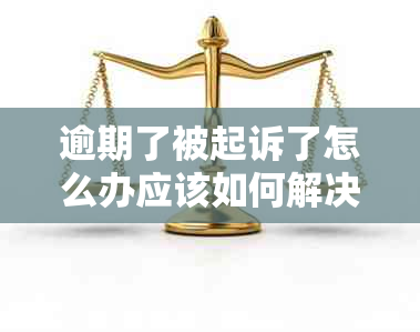 逾期了被起诉了怎么办应该如何解决