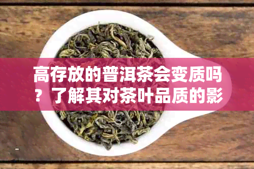 高存放的普洱茶会变质吗？了解其对茶叶品质的影响与保存技巧