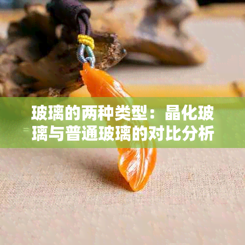 玻璃的两种类型：晶化玻璃与普通玻璃的对比分析