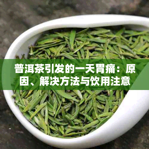 普洱茶引发的一天胃痛：原因、解决方法与饮用注意事项