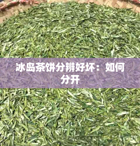 冰岛茶饼分辨好坏：如何分开