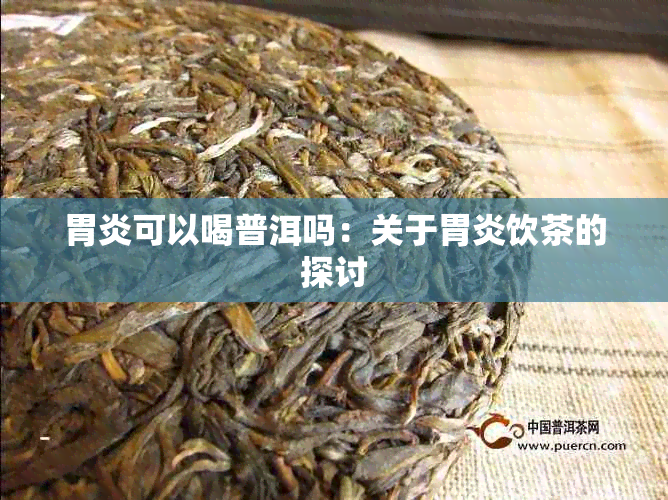 胃炎可以喝普洱吗：关于胃炎饮茶的探讨