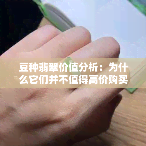 豆种翡翠价值分析：为什么它们并不值得高价购买？