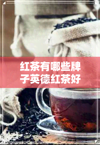 红茶有哪些牌子英德红茶好喝吗