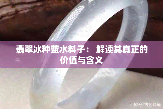 翡翠冰种蓝水料子： 解读其真正的价值与含义