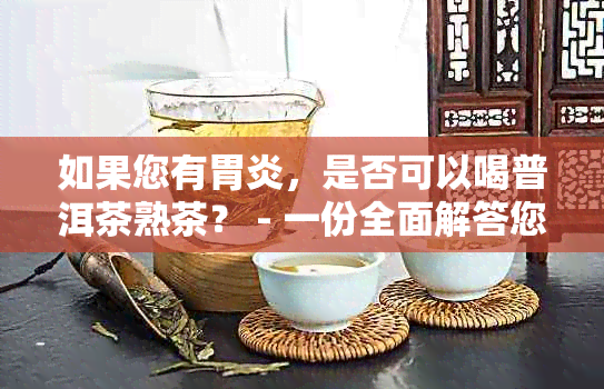 如果您有胃炎，是否可以喝普洱茶熟茶？ - 一份全面解答您的疑问