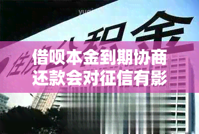 借呗本金到期协商还款会对有影响吗