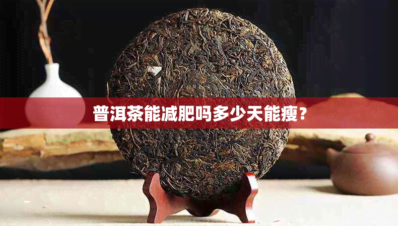 普洱茶能减肥吗多少天能瘦？